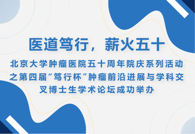 北京大学肿瘤医院五十周年院庆系列活动之第四届“笃行杯”肿瘤前沿进展与学科交叉博士生学术论坛成功举办